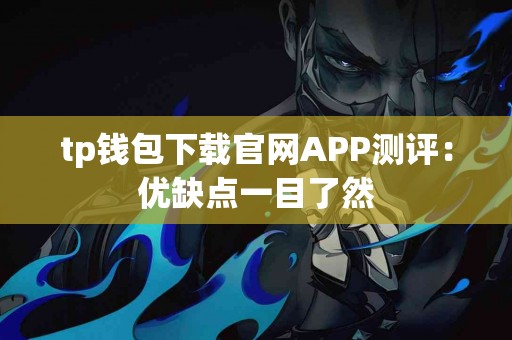 tp钱包下载官网APP测评：优缺点一目了然