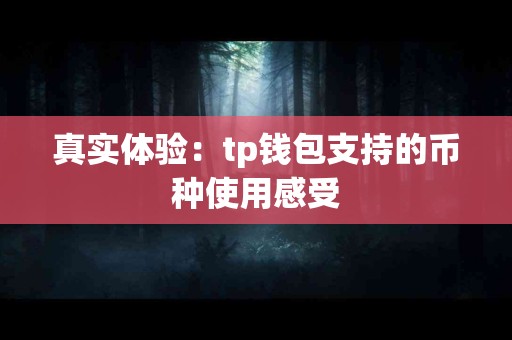 真实体验:tp钱包支持的币种使用感受 真实体验:tp钱包支持的币种使用感受