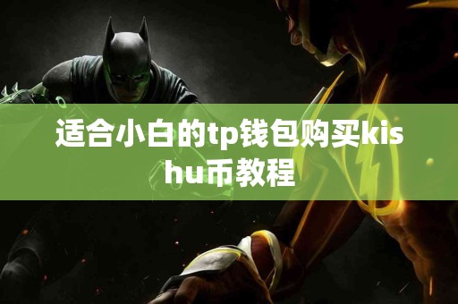 适合小白的tp钱包购买kishu币教程 适合小白的tp钱包购买kishu币教程