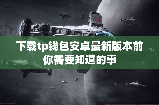下载tp钱包安卓最新版本前你需要知道的事