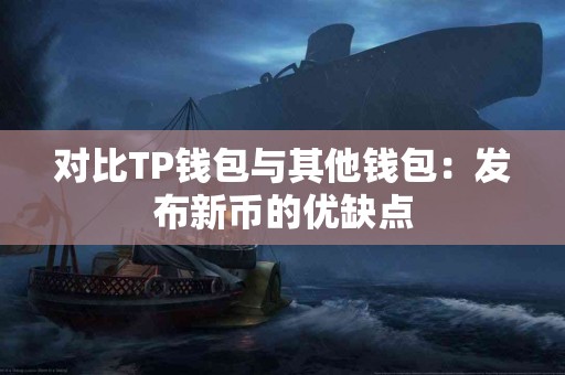 对比TP钱包与其他钱包：发布新币的优缺点