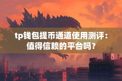 tp钱包提币通道使用测评：值得信赖的平台吗？
