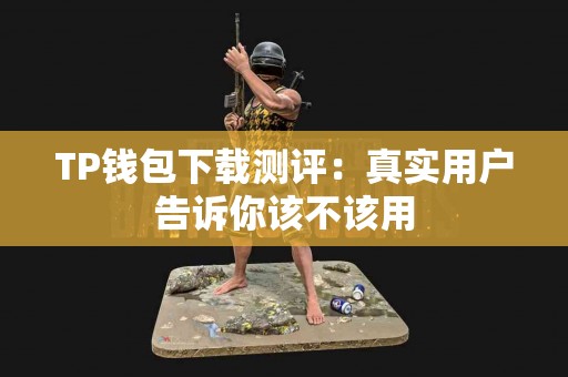 TP钱包下载测评：真实用户告诉你该不该用