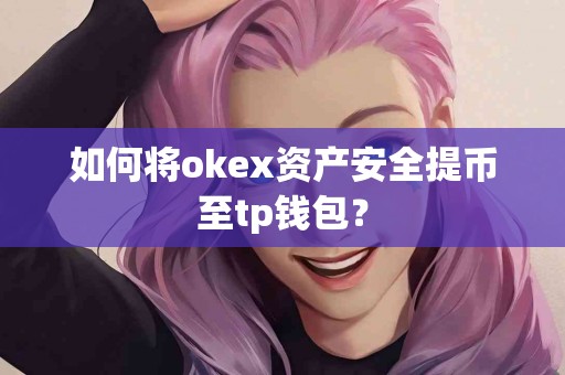 如何将okex资产安全提币至tp钱包？