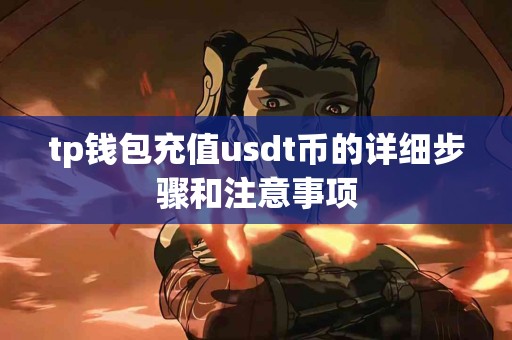 tp钱包充值usdt币的详细步骤和注意事项