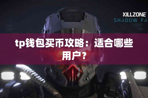 tp钱包买币攻略:适合哪些用户? tp钱包买币攻略:适合哪些用户?