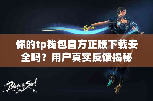 你的tp钱包官方正版下载安全吗？用户真实反馈揭秘