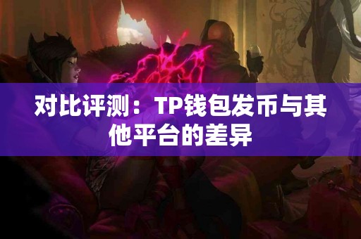 对比评测：TP钱包发币与其他平台的差异