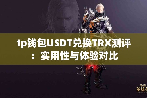 tp钱包USDT兑换TRX测评：实用性与体验对比