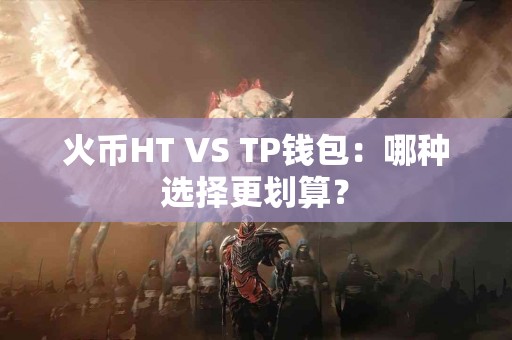 火币HT VS TP钱包：哪种选择更划算？