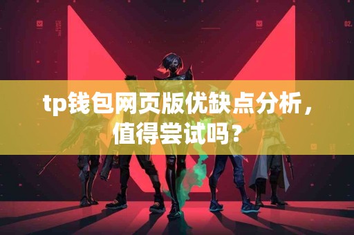 tp钱包网页版优缺点分析，值得尝试吗？