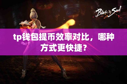 tp钱包提币效率对比，哪种方式更快捷？