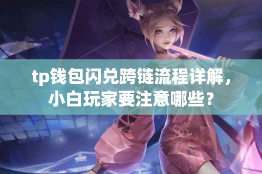 tp钱包闪兑跨链流程详解，小白玩家要注意哪些？