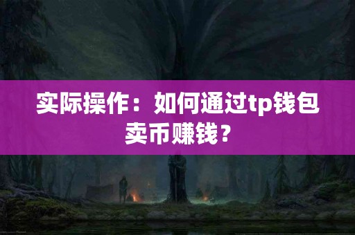 实际操作：如何通过tp钱包卖币赚钱？