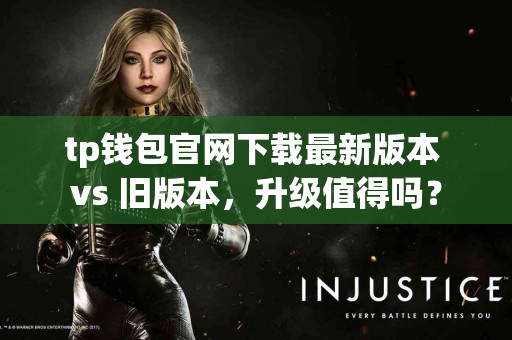 tp钱包官网下载最新版本 vs 旧版本，升级值得吗？