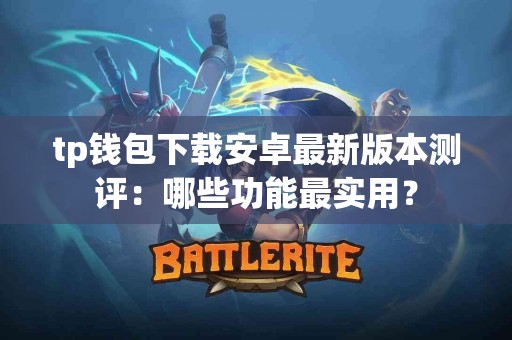tp钱包下载安卓最新版本测评：哪些功能最实用？