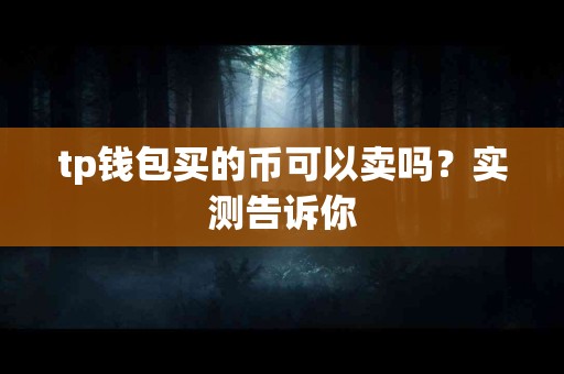 tp钱包买的币可以卖吗？实测告诉你