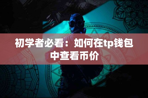 初学者必看：如何在tp钱包中查看币价