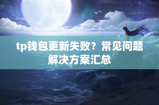 tp钱包更新失败？常见问题解决方案汇总