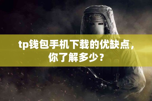 tp钱包手机下载的优缺点，你了解多少？