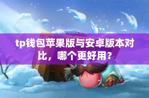 tp钱包苹果版与安卓版本对比，哪个更好用？