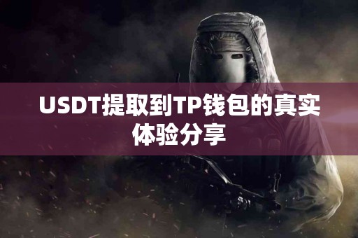 USDT提取到TP钱包的真实体验分享