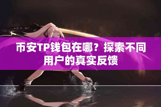 币安TP钱包在哪?探索不同用户的真实反馈 币安TP钱包在哪?探索不同用户的真实反馈