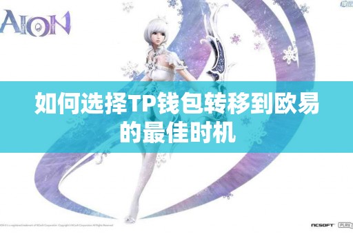 如何选择TP钱包转移到欧易的最佳时机 如何选择TP钱包转移到欧易的最佳时机
