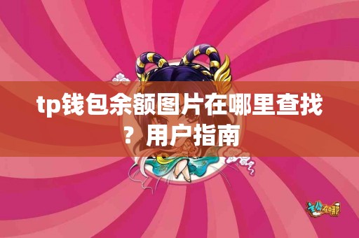 tp钱包余额图片在哪里查找?用户指南 tp钱包余额图片在哪里查找?用户指南
