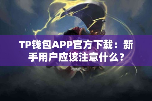 TP钱包APP官方下载:新手用户应该注意什么? TP钱包APP官方下载:新手用户应该注意什么?