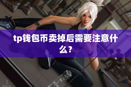 tp钱包币卖掉后需要注意什么？