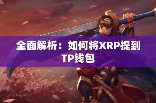 全面解析:如何将XRP提到TP钱包 全面解析:如何将XRP提到TP钱包