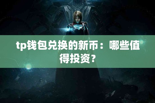 tp钱包兑换的新币：哪些值得投资？