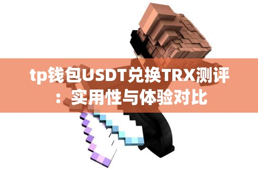 tp钱包USDT兑换TRX测评:实用性与体验对比 tp钱包USDT兑换TRX测评:实用性与体验对比