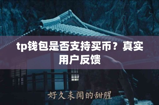 tp钱包是否支持买币?真实用户反馈 tp钱包是否支持买币?真实用户反馈