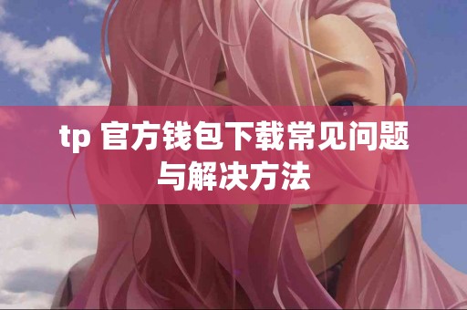 tp 官方钱包下载常见问题与解决方法