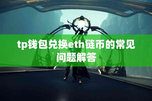 tp钱包兑换eth链币的常见问题解答