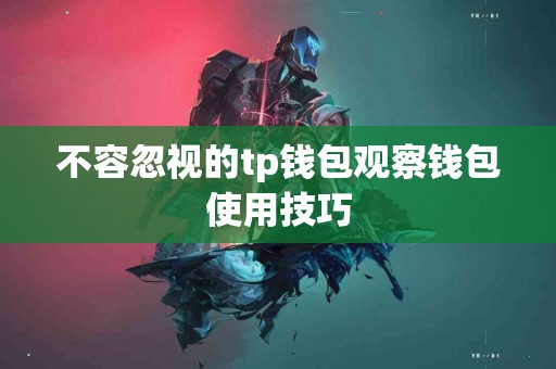 不容忽视的tp钱包观察钱包使用技巧