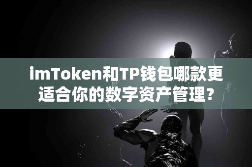 imToken和TP钱包哪款更适合你的数字资产管理？