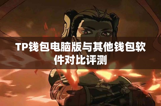 TP钱包电脑版与其他钱包软件对比评测