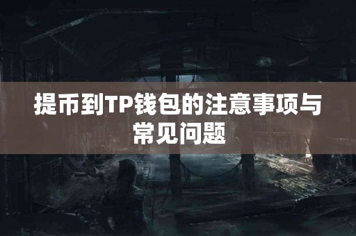 提币到TP钱包的注意事项与常见问题 提币到TP钱包的注意事项与常见问题