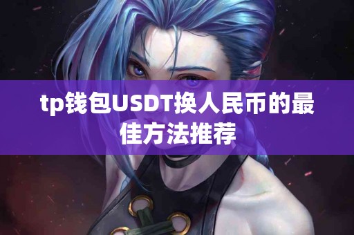 tp钱包USDT换人民币的最佳方法推荐