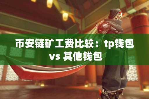 币安链矿工费比较：tp钱包 vs 其他钱包