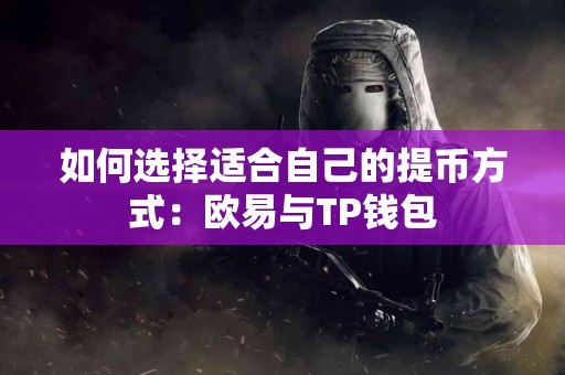 如何选择适合自己的提币方式：欧易与TP钱包