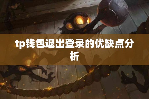 tp钱包退出登录的优缺点分析 tp钱包退出登录的优缺点分析