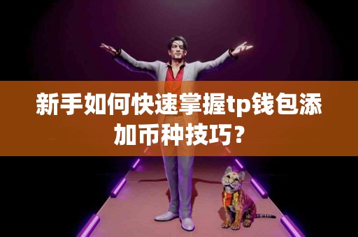 新手如何快速掌握tp钱包添加币种技巧? 新手如何快速掌握tp钱包添加币种技巧?
