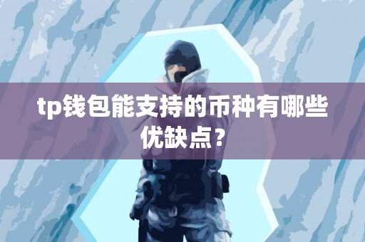 tp钱包能支持的币种有哪些优缺点? tp钱包能支持的币种有哪些优缺点?