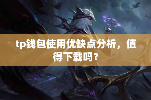 tp钱包使用优缺点分析，值得下载吗？