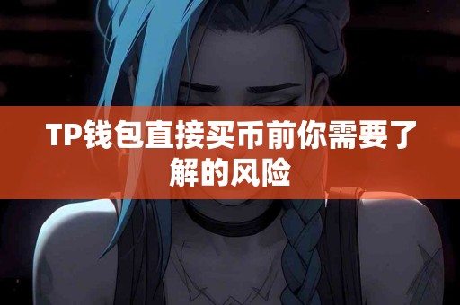 TP钱包直接买币前你需要了解的风险 TP钱包直接买币前你需要了解的风险