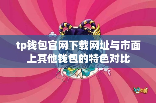 tp钱包官网下载网址与市面上其他钱包的特色对比